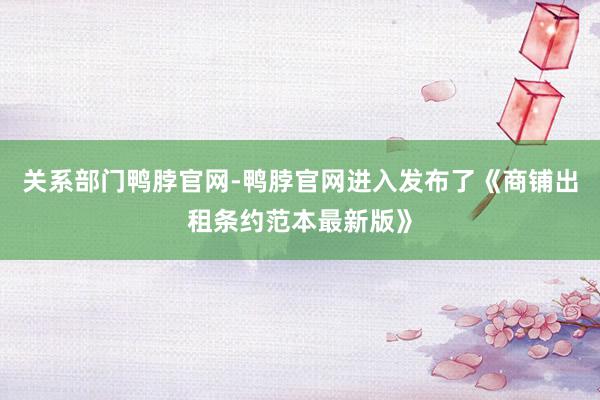 关系部门鸭脖官网-鸭脖官网进入发布了《商铺出租条约范本最新版》
