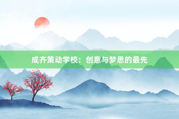 成齐策动学校：创意与梦思的最先