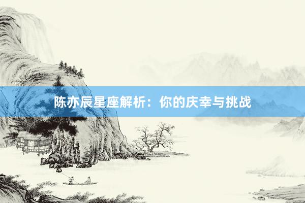 陈亦辰星座解析：你的庆幸与挑战