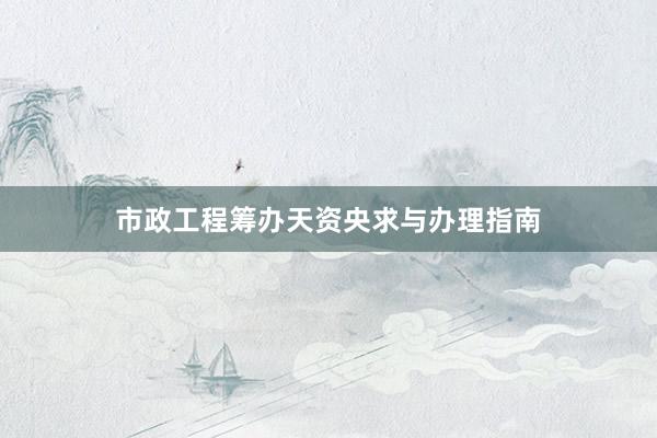 市政工程筹办天资央求与办理指南