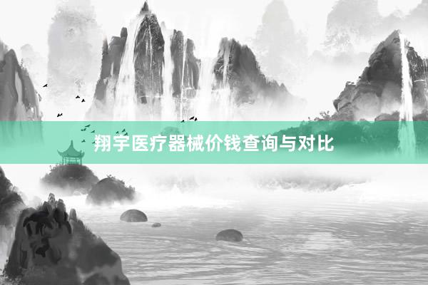 翔宇医疗器械价钱查询与对比